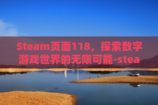 Steam页面118，探索数字游戏世界的无限可能-steam页面载入错误