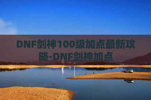 DNF剑神100级加点最新攻略-DNF剑神加点