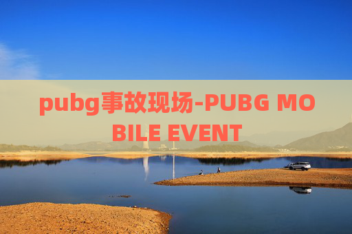 pubg事故现场-PUBG MOBILE EVENT