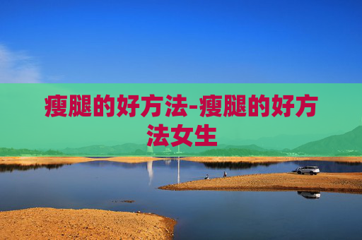 瘦腿的好方法-瘦腿的好方法女生