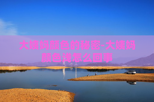 大姨妈颜色的秘密-大姨妈颜色浅怎么回事