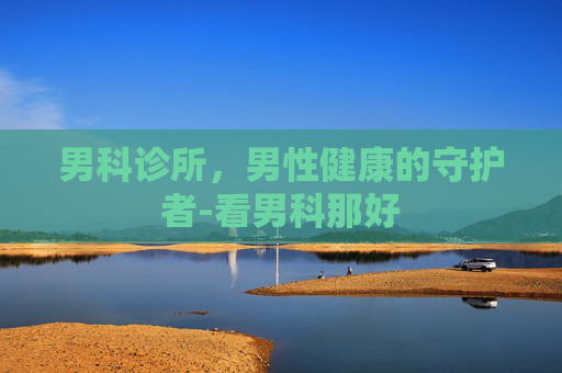 男科诊所，男性健康的守护者-看男科那好
