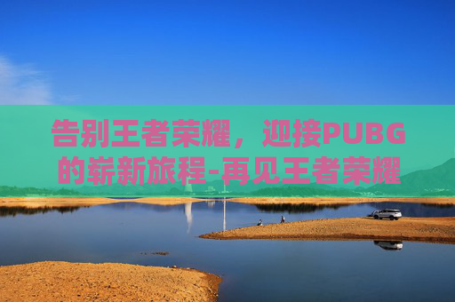 告别王者荣耀，迎接PUBG的崭新旅程-再见王者荣耀1
