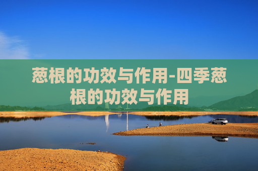 葱根的功效与作用-四季葱根的功效与作用