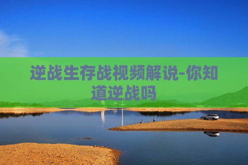 逆战生存战视频解说-你知道逆战吗