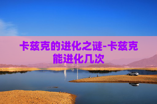 卡兹克的进化之谜-卡兹克能进化几次