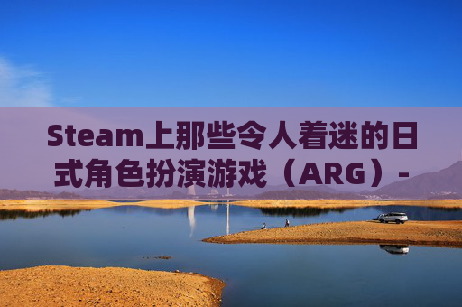 Steam上那些令人着迷的日式角色扮演游戏（ARG）-steam日系游戏