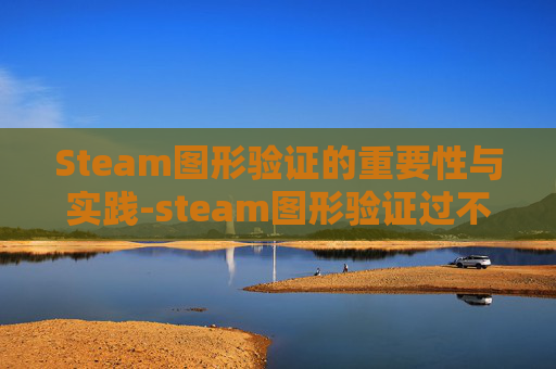 Steam图形验证的重要性与实践-steam图形验证过不去