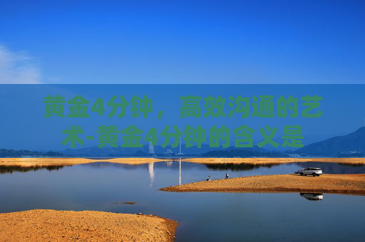 黄金4分钟，高效沟通的艺术-黄金4分钟的含义是