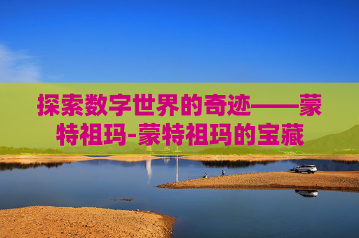 探索数字世界的奇迹——蒙特祖玛-蒙特祖玛的宝藏