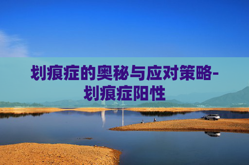 划痕症的奥秘与应对策略-划痕症阳性