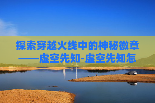 探索穿越火线中的神秘徽章——虚空先知-虚空先知怎么玩