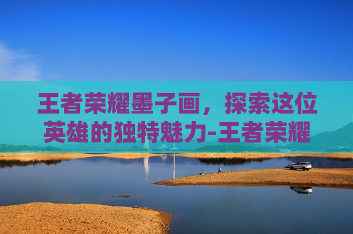 王者荣耀墨子画，探索这位英雄的独特魅力-王者荣耀墨子画画教程