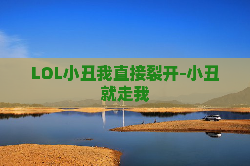 LOL小丑我直接裂开-小丑就走我
