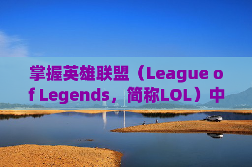 掌握英雄联盟（League of Legends，简称LOL）中的粒子特效调整技巧-lol怎么调高粒子特效视频