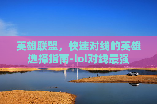 英雄联盟，快速对线的英雄选择指南-lol对线最强