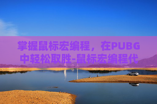 掌握鼠标宏编程，在PUBG中轻松取胜-鼠标宏编程代码