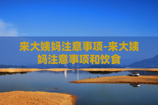 来大姨妈注意事项-来大姨妈注意事项和饮食