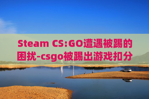 Steam CS:GO遭遇被踢的困扰-csgo被踢出游戏扣分吗