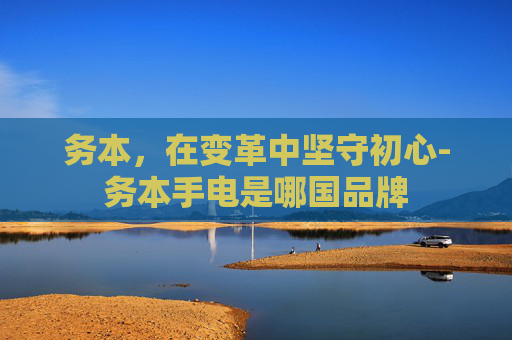 务本，在变革中坚守初心-务本手电是哪国品牌