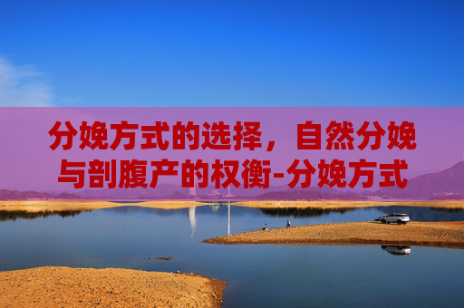 分娩方式的选择，自然分娩与剖腹产的权衡-分娩方式怎么填写