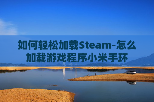 如何轻松加载Steam-怎么加载游戏程序小米手环