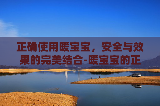 正确使用暖宝宝，安全与效果的完美结合-暖宝宝的正确使用方法图片