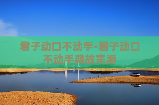 君子动口不动手-君子动口不动手典故来源