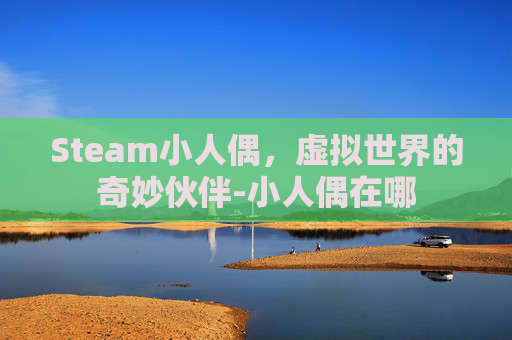 Steam小人偶，虚拟世界的奇妙伙伴-小人偶在哪