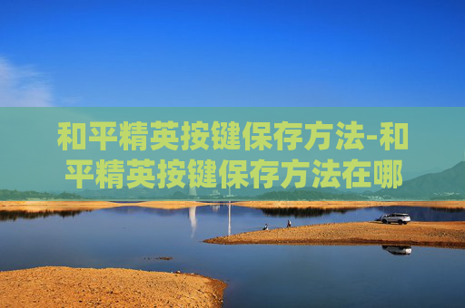 和平精英按键保存方法-和平精英按键保存方法在哪
