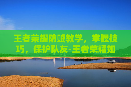 王者荣耀防贼教学，掌握技巧，保护队友-王者荣耀如何防御