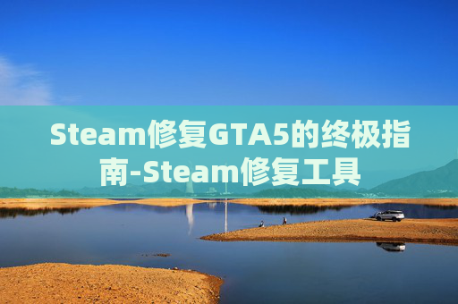Steam修复GTA5的终极指南-Steam修复工具
