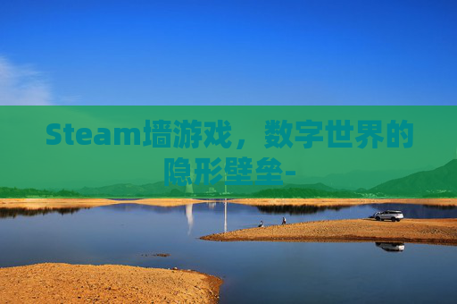 Steam墙游戏，数字世界的隐形壁垒-