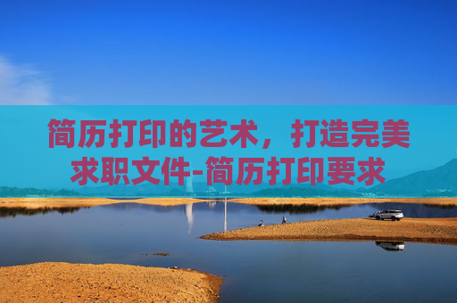 简历打印的艺术，打造完美求职文件-简历打印要求