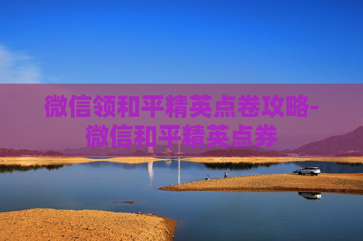 微信领和平精英点卷攻略-微信和平精英点券