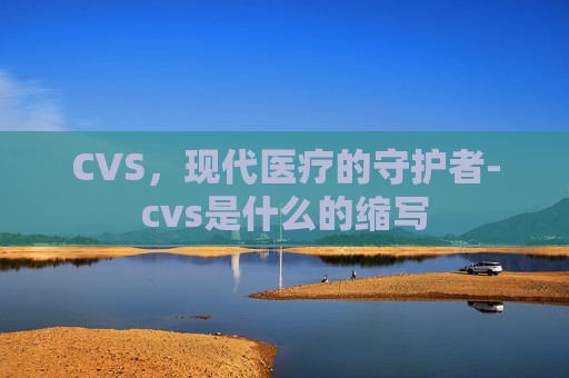 CVS，现代医疗的守护者-cvs是什么的缩写