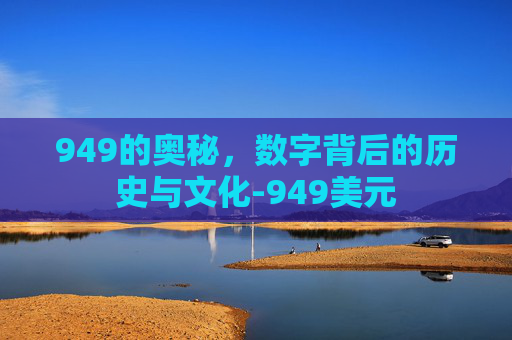 949的奥秘，数字背后的历史与文化-949美元