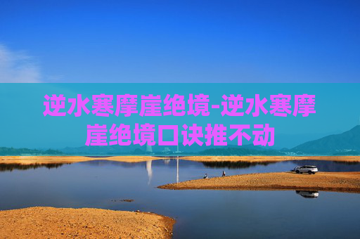 逆水寒摩崖绝境-逆水寒摩崖绝境口诀推不动