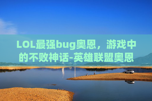 LOL最强bug奥恩，游戏中的不败神话-英雄联盟奥恩强不强