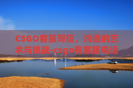 CSGO客服写信，沟通的艺术与挑战-csgo有客服电话吗