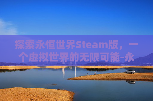 探索永恒世界Steam版，一个虚拟世界的无限可能-永恒世界STEAM叫什么名字