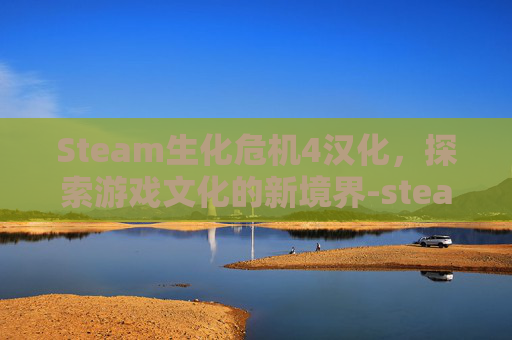 Steam生化危机4汉化，探索游戏文化的新境界-steam生化危机4汉化补丁