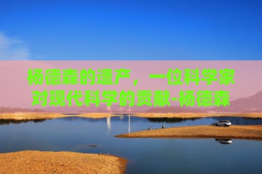 杨德森的遗产，一位科学家对现代科学的贡献-杨德森 湘雅