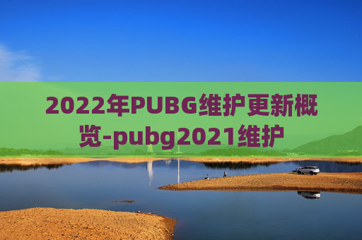 2022年PUBG维护更新概览-pubg2021维护