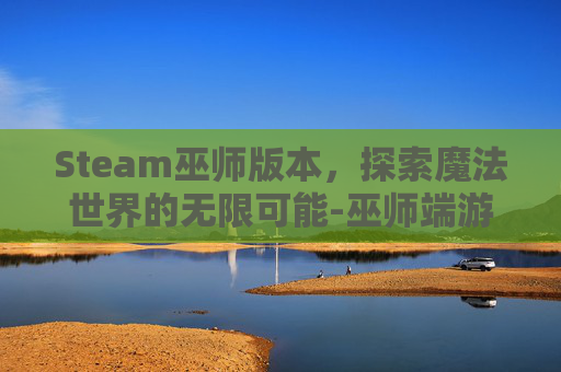 Steam巫师版本，探索魔法世界的无限可能-巫师端游