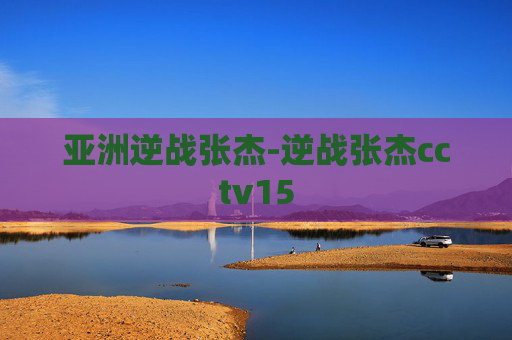 亚洲逆战张杰-逆战张杰cctv15