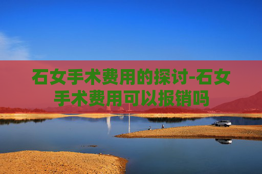 石女手术费用的探讨-石女手术费用可以报销吗