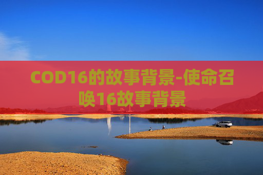 COD16的故事背景-使命召唤16故事背景