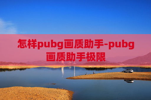怎样pubg画质助手-pubg画质助手极限