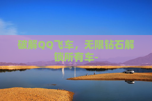 破解QQ飞车，无限钻石解锁所有车-